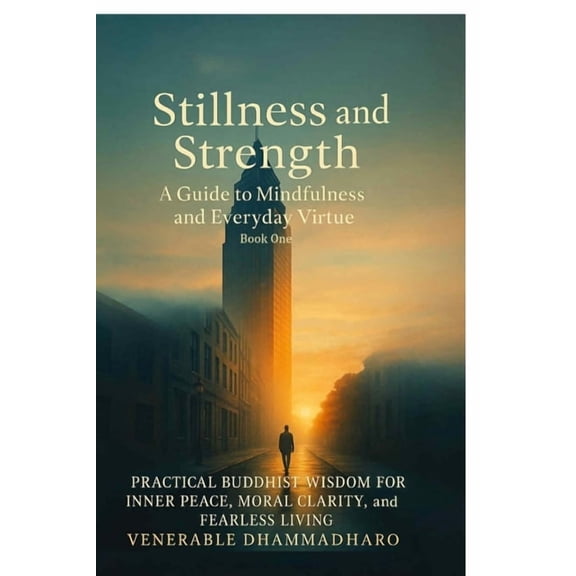 Stillness and Strength: A Guide to Mindfulness and Everyday Virtue: PRACTICAL BUDDHIST WISDOM FOR INNER PEACE, MORAL CLA, (Paperback)