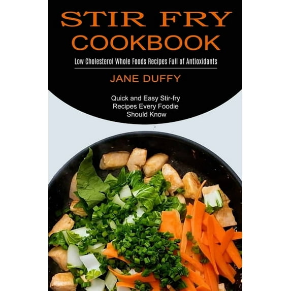 Stir Fry Cookbook: Quick and Easy Stir-fry Recipes Every Foodie Should Know (Low Cholesterol Whole Foods Recipes Full of, (Paperback)