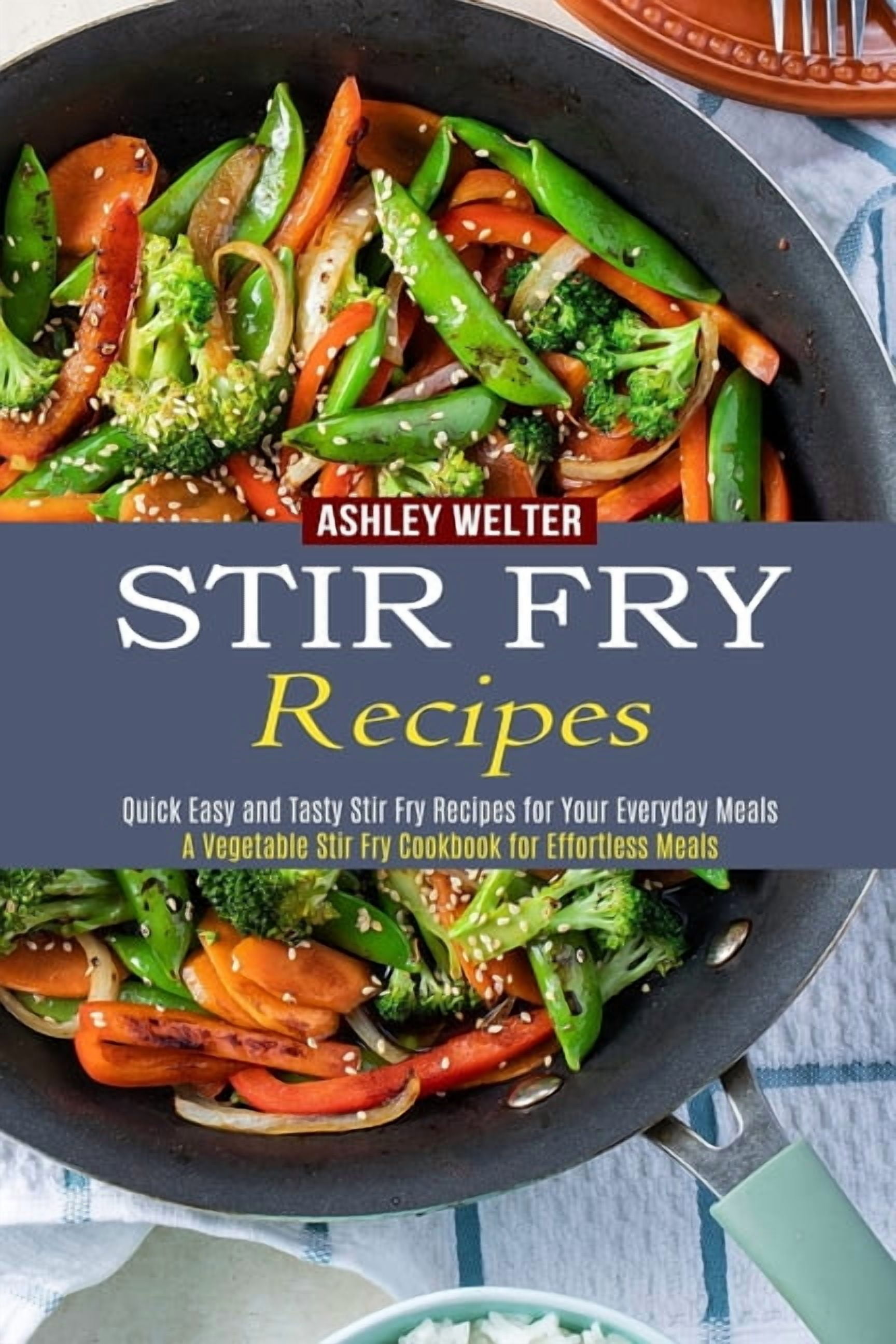 Stir Fry Recipes: A Vegetable Stir Fry Cookbook for Effortless Meals ...