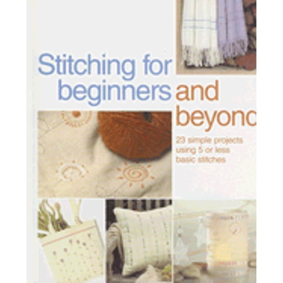 Pre-Owned Stitching for Beginners and Beyond: 23 Simple Projects Using 5 or Less Basic Stitches (Paperback) 0896895262 9780896895263