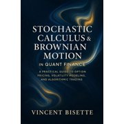Stochastic Calculus & Brownian Motion in Quant Finance A Practical Guide to Option Pricing, Volatility Modeling, an, Paperback