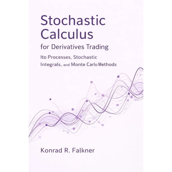 Comprehensive Options Trading Stochastic Calculus for Derivatives Trading: Ito Processes, Stochastic Integrals, and Monte Carlo Methods, Book 3, (Paperback)
