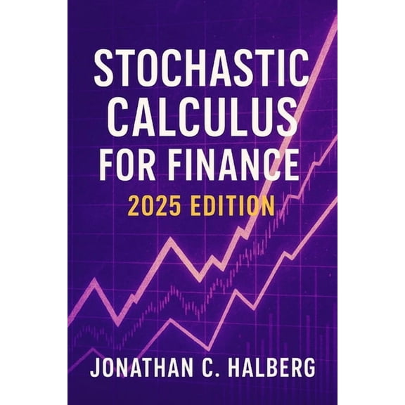 Stochastic Calculus for Finance: 2025 Edition: Modeling Uncertainty, Derivatives, and Risk in Modern Financial Markets, (Paperback)