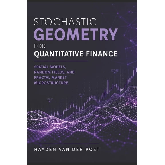 Stochastic Geometry for Quantitative Finance: Spatial Models, Random Fields, and Fractal Market Microstructure, (Paperback)