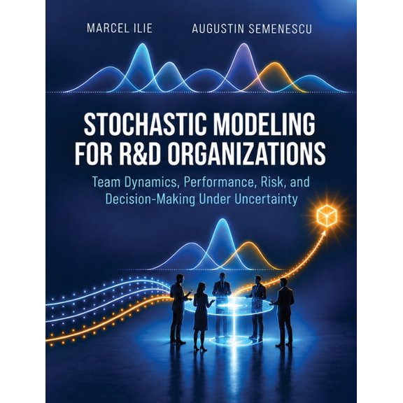 Stochastic Modeling for R&D Organizations - Team Dynamics, Performance, Risk, and Decision-Making Under Uncertainty, (Paperback)
