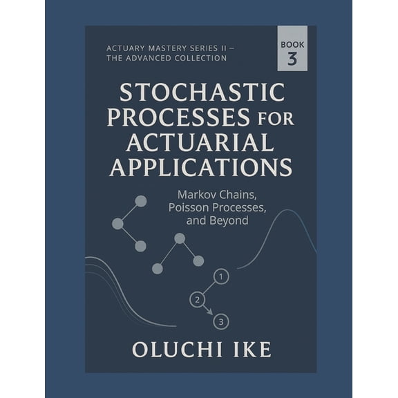 Actuary Mastery Series II - The Advanced Stochastic Processes for Actuarial Applications: Markov Chains, Poisson Processes, and Beyond, Book 3, (Paperback)