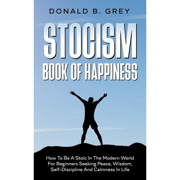 Stocism Book Of Happiness: How To Be A Stoic In The Modern World For Beginners Seeking Peace, Wisdom, Self-Discipline An, (Paperback)