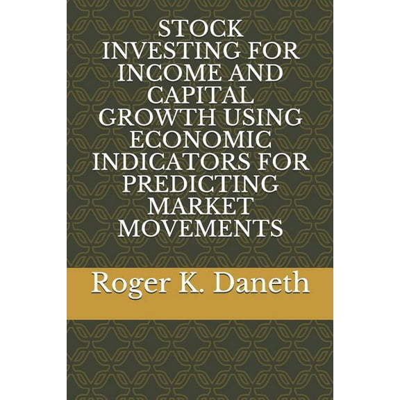 Stock Investing for Income and Capital Growth Using Economic Indicators for Predicting Market (Paperback) by Roger K Daneth
