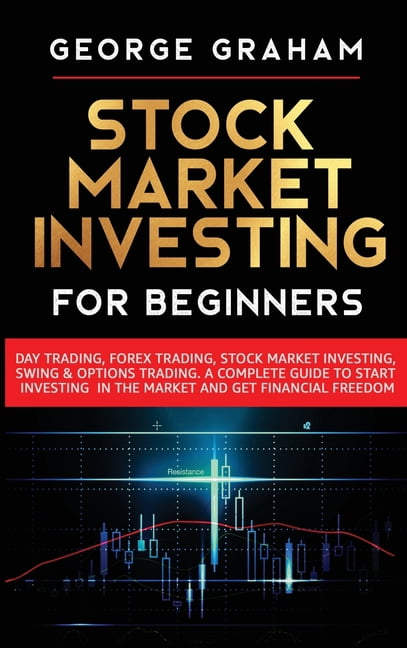 Stock Market Investing for Beginners : Day Trading, Forex Trading, Stock Market Investing, Swing & Options Trading. A Complete Guide to Start Investing in the Market and Get Financial Freedom (Hardcover)