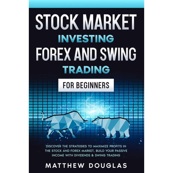 Stock Market Investing, Forex and Swing Trading for Beginners: Discover the STRATEGIES to MAXIMIZE PROFITS in the Stock and Forex Market, Build your PASSIVE INCOME with Dividends & Swing Trading (Pape