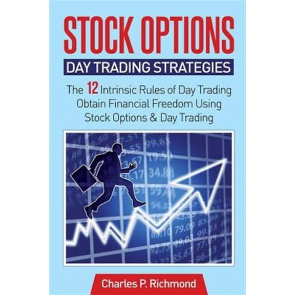 Stock Options - Day Trading Strategies: The 12 Intrinsic Rules of Day Trading - Obtain Financial Freedom Using Stock Options and Day Trading (Paperback)