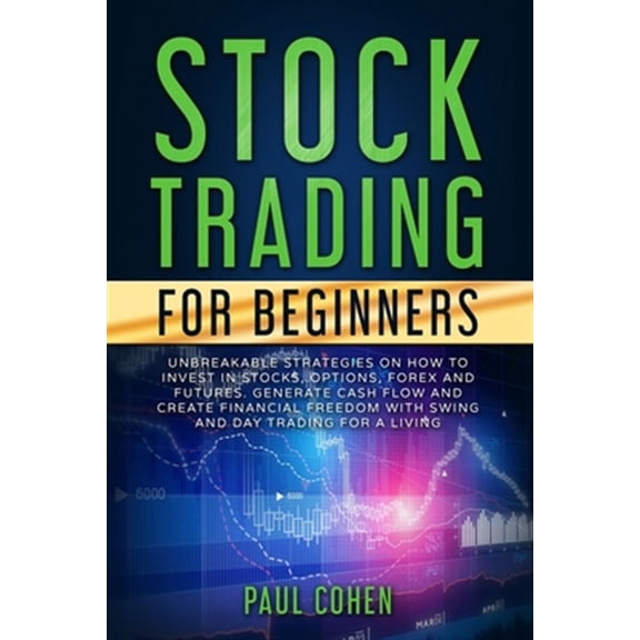 Stock Trading for Beginners: Unbreakable Strategies on How to Invest in Stocks, Options, Forex and Futures. Generate Cash Flow and Create Financial