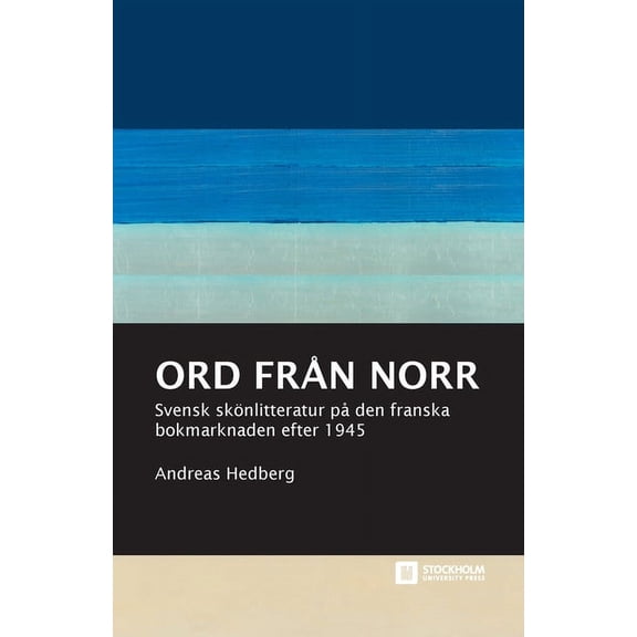 Stockholm Studies in Culture and Aesthet Ord från norr: Svensk skönlitteratur på den franska bokmarknaden efter 1945, (Paperback)