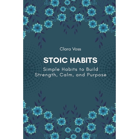 Stoic Habits: Simple Habits to Build Strength, Calm, and Purpose, (Paperback)