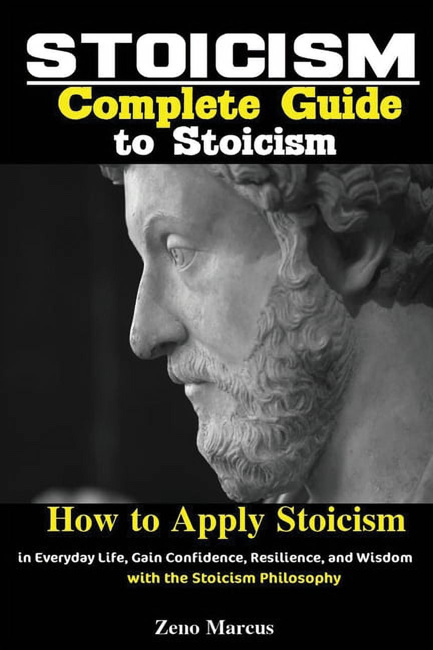 Stoicism Guide Stoicism: Complete Guide to Stoicism; How to Apply Stoicism in Everyday ...