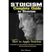 Stoicism Complete Guide to Stoicism; How to Apply Stoicism in Everyday Life, Gain Confidence, Resilience, and Wisdom wi, Paperback
