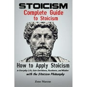 Stoicism Complete Guide to Stoicism How to Apply Stoicism in Everyday Life, Gain Confidence, Resilience, and Wisdom wi, Paperback
