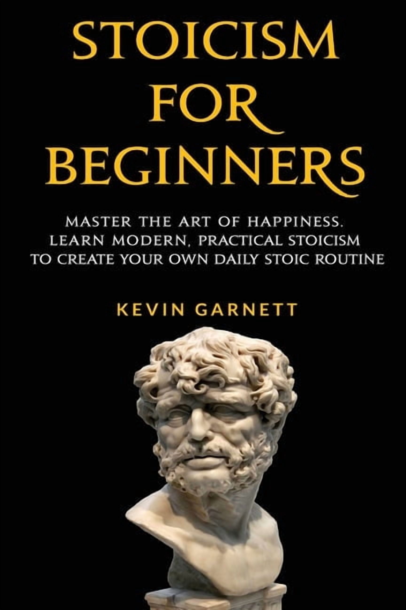 Stoicism For Beginners: Master the Art of Happiness. Learn Modern
