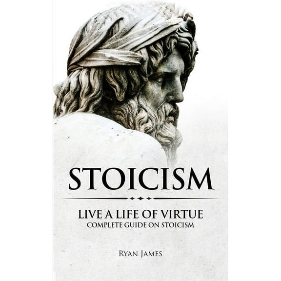 Stoicism: Live a Life of Virtue - Complete Guide on Stoicism (Stoicism Series) (Volume 3), (Paperback)