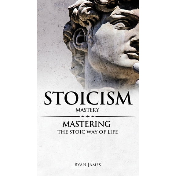 Stoicism Stoicism: Mastery - Mastering The Stoic Way of Life (Stoicism Series) (Volume 2), (Hardcover)