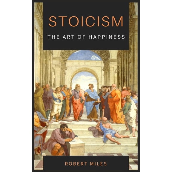 Stoicism-The Art of Happiness: How to Stop Fearing and Start living, (Hardcover)