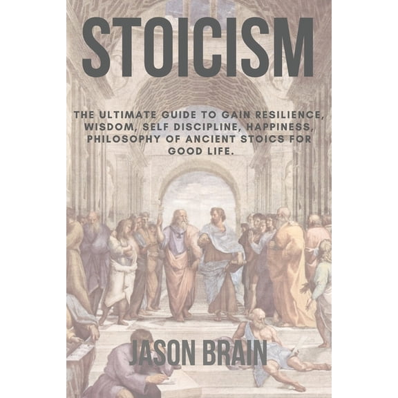 Stoicism: The Ultimate Guide To Gain Resilience, Wisdom, Self Discipline, Happiness, Philosophy of Ancient Stoics for Go, (Paperback)
