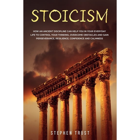 Stoicism: How an ancient discipline can help you in your everyday life to control your thinking, overcome obstacles and gain perseverance, resilience, confidence and calmness Paperback 170337634X St