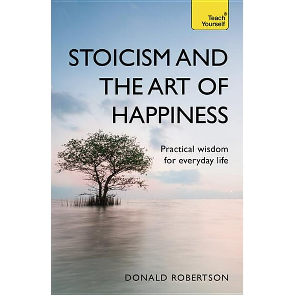 Stoicism and the Art of Happiness: Practical Wisdom for Everyday Life, (Paperback)