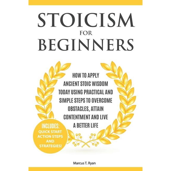 Stoicism for Beginners: How to Apply Ancient Stoic Wisdom Today Using Practical and Simple Steps to Overcome Obstacles, Attain Contentment and Live a Better Life (Paperback)