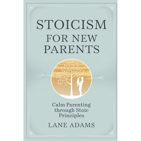 Stoicism for New Parents: Calm Parenting Through Stoic Principles, (Paperback)