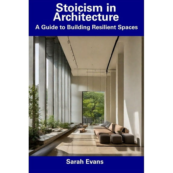 Stoicism in Architecture: A Guide to Building Resilient Spaces (Paperback) by Sarah Evans