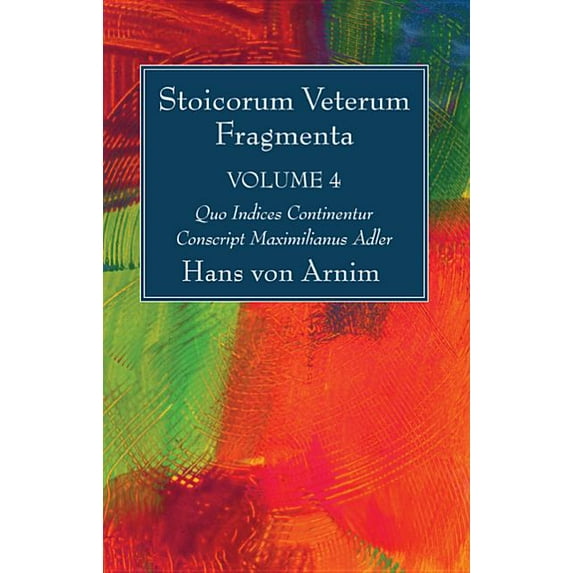 Stoicorum Veterum Fragmenta Volume 4: Quo Indices Continentur Conscript Maximilianus Adler (Paperback)