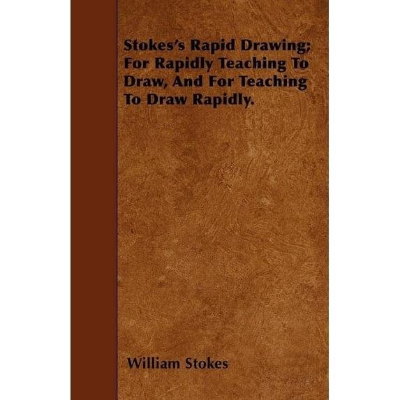 Stokes's Rapid Drawing; For Rapidly Teaching To Draw, And For Teaching To Draw Rapidly. (Paperback)