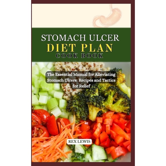 Stomach Ulcer Diet Plan Cook Book: The Essential Manual for Alleviating Stomach Ulcers: Recipes and Tactics for Relief, (Paperback)