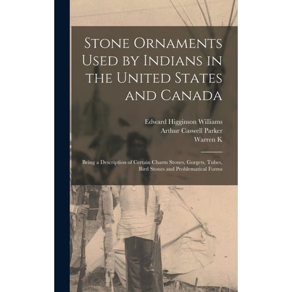 Stone Ornaments Used by Indians in the United States and Canada: Being a Description of Certain Charm Stones, Gorgets, T, (Hardcover)