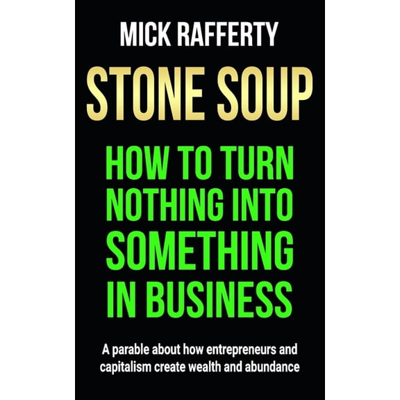 Stone Soup: How to Turn Nothing Into Something in Business, (Paperback)