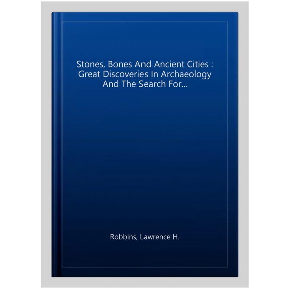 Pre-Owned Stones, Bones and Ancient Cities: Great Discoveries in Archaeology and the Search for Human Origins