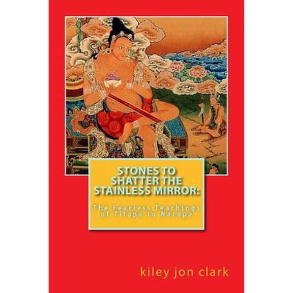 Pre-Owned Stones to Shatter the Stainless Mirror: The Fearless Teachings of Tilopa to Naropa (Paperback) by Kiley Jon Clark