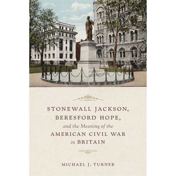 Pre-Owned Stonewall Jackson, Beresford Hope, and the Meaning of American Civil War in Britain (Hardcover 9780807171080) by Dr. Michael Turner
