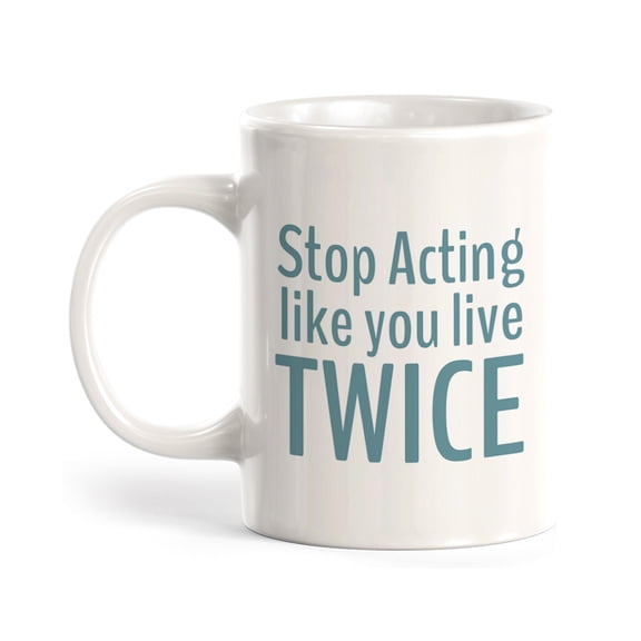 Stop Acting Like You Live Twice 11oz Coffee Mug