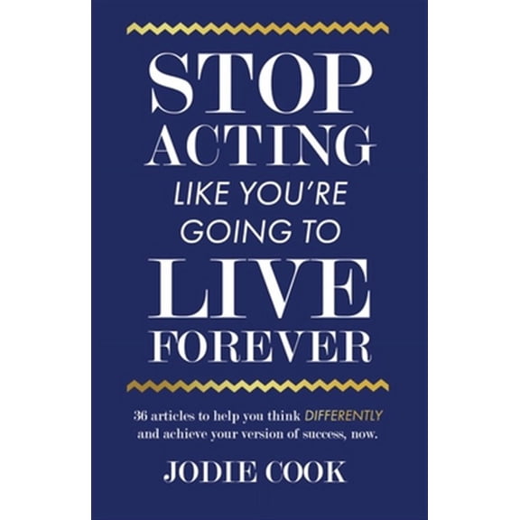 Stop Acting Like You're Going To Live Forever: 36 articles to help you think differently and achieve your version of success, now. (Paperback)