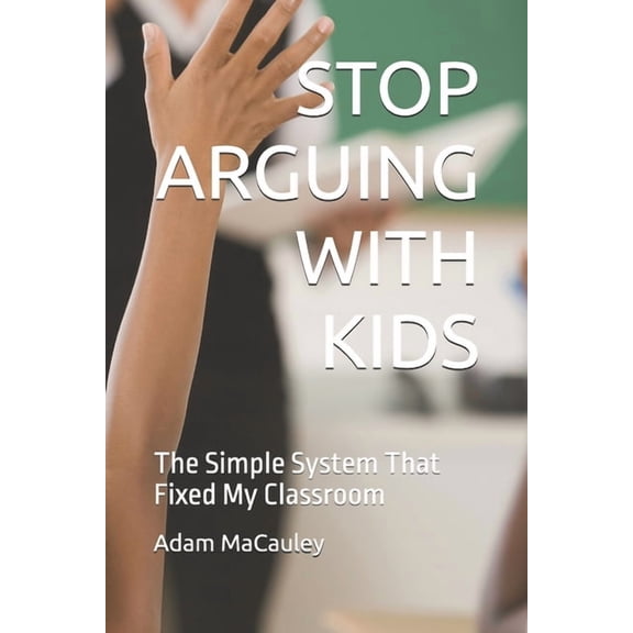 Stop Arguing with Kids: The Simple System That Fixed My Class, (Paperback)