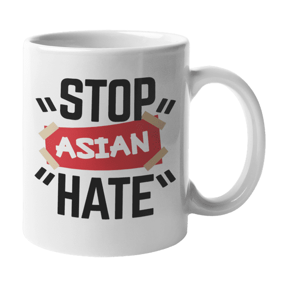 Stop Asian Hate, Anti Racism Quotes or Sayings Coffee & Tea Gift Mug Cup or Merch (11oz)