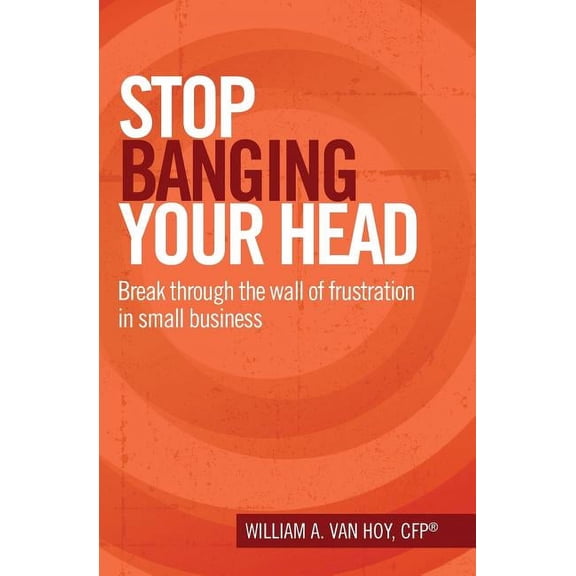 Stop Banging Your Head: Break Through The Wall Of Frustration In Small Business, (Paperback)