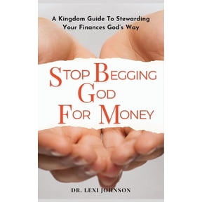 Stop Begging God for Money: A Kingdom Guide to Stewarding Your Finances God's Way, (Paperback)