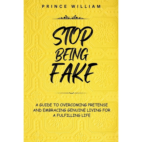 Stop Being Fake: A Guide To Overcoming Pretense And Embracing Genuine Living For a Fulfilling Life. (Paperback)