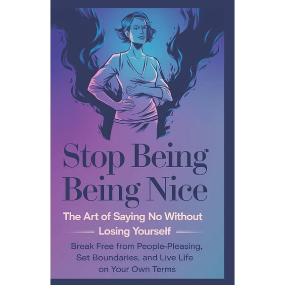 Stop Being Nice: The Art of Saying No Without Losing Yourself: Break Free from People-Pleasing, Set Boundaries, and Live, (Paperback)