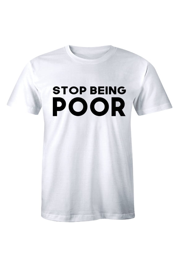 Stop Being Poor Cool Slogan Quote For Men Funky Family T-Shirt Men All Size S-5XL
