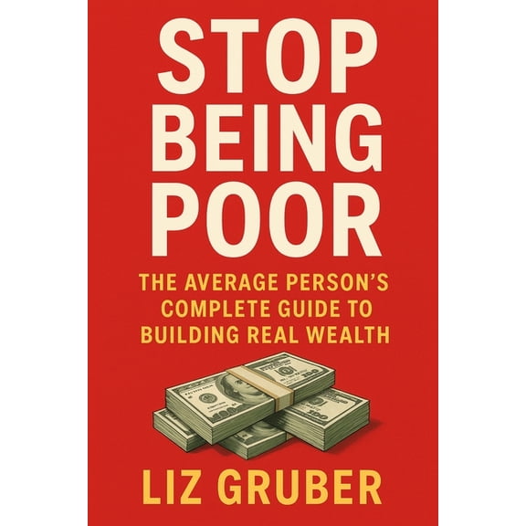 Stop Being Poor: The Average Person's Complete Guide to Building Real Wealth, (Paperback)