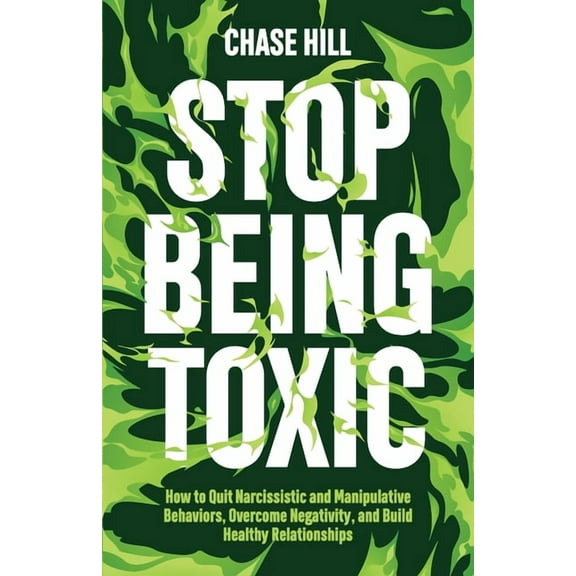 Stop Being Toxic: How to Quit Narcissistic and Manipulative Behaviors, Overcome Negativity, and Build Healthy Relationsh, (Paperback)